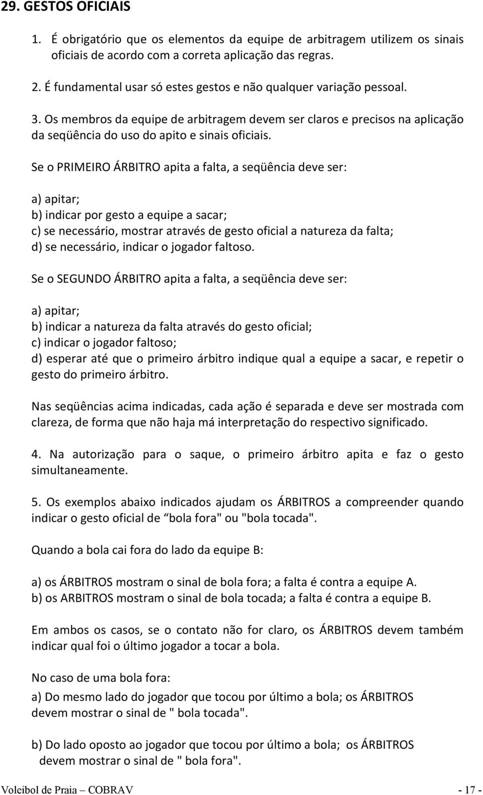 Se o PRIMEIRO ÁRBITRO apita a falta, a seqüência deve ser: a) apitar; b) indicar por gesto a equipe a sacar; c) se necessário, mostrar através de gesto oficial a natureza da falta; d) se necessário,