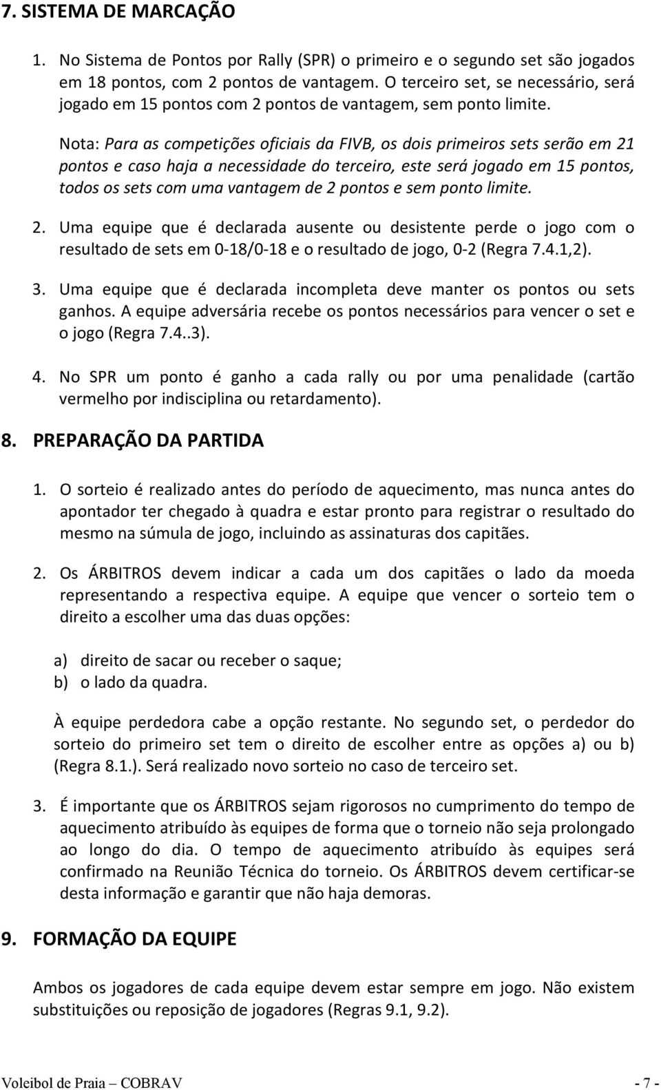 Nota: Para as competições oficiais da FIVB, os dois primeiros sets serão em 21 pontos e caso haja a necessidade do terceiro, este será jogado em 15 pontos, todos os sets com uma vantagem de 2 pontos