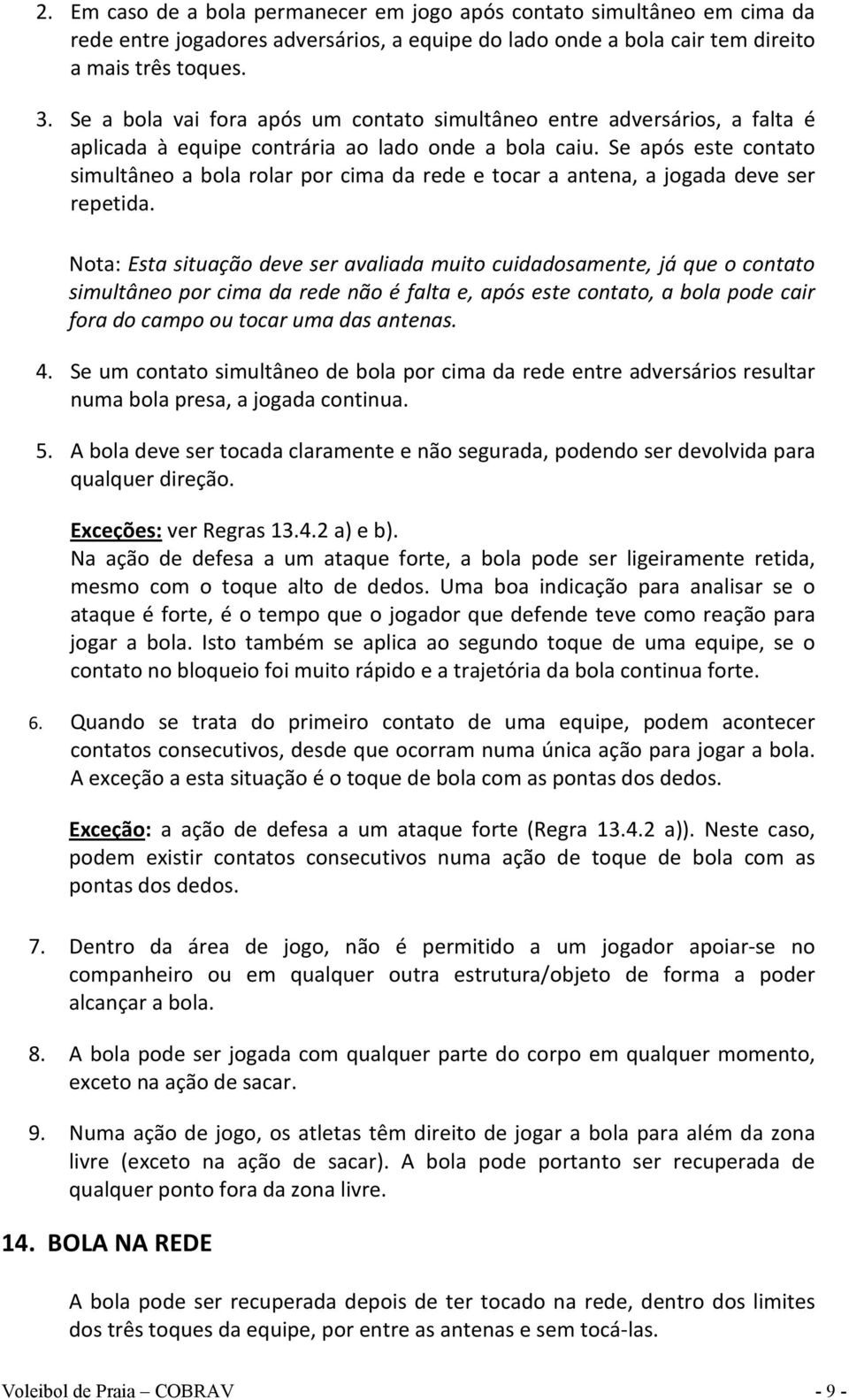 Se após este contato simultâneo a bola rolar por cima da rede e tocar a antena, a jogada deve ser repetida.