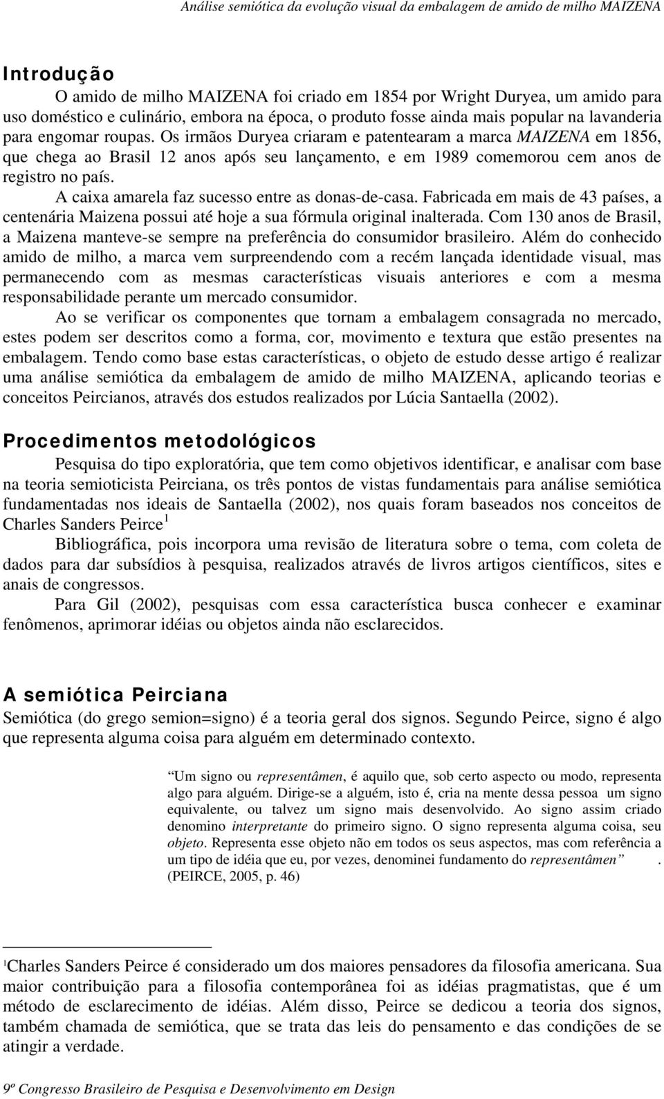 A caixa amarela faz sucesso entre as donas-de-casa. Fabricada em mais de 43 países, a centenária Maizena possui até hoje a sua fórmula original inalterada.