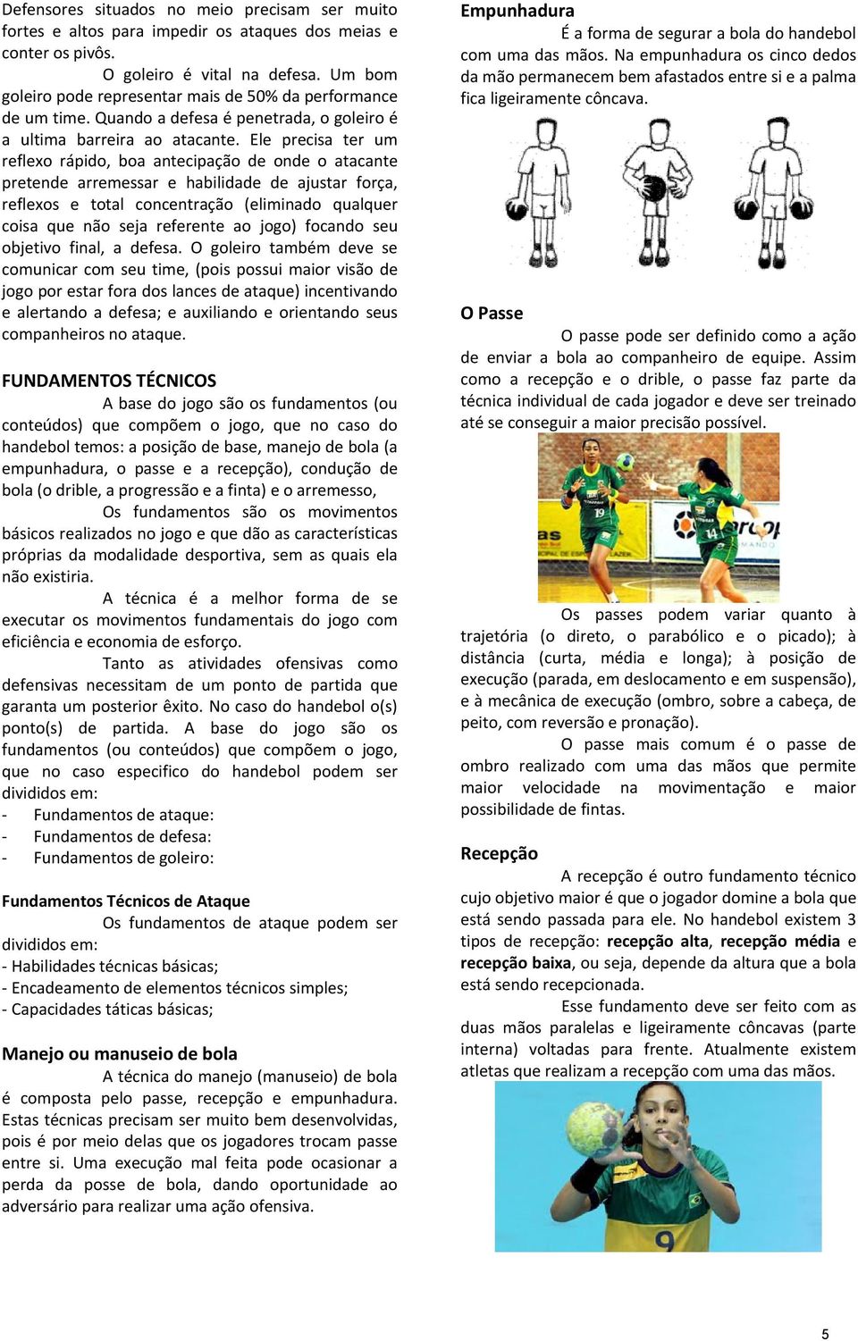 Ele precisa ter um reflexo rápido, boa antecipação de onde o atacante pretende arremessar e habilidade de ajustar força, reflexos e total concentração (eliminado qualquer coisa que não seja referente