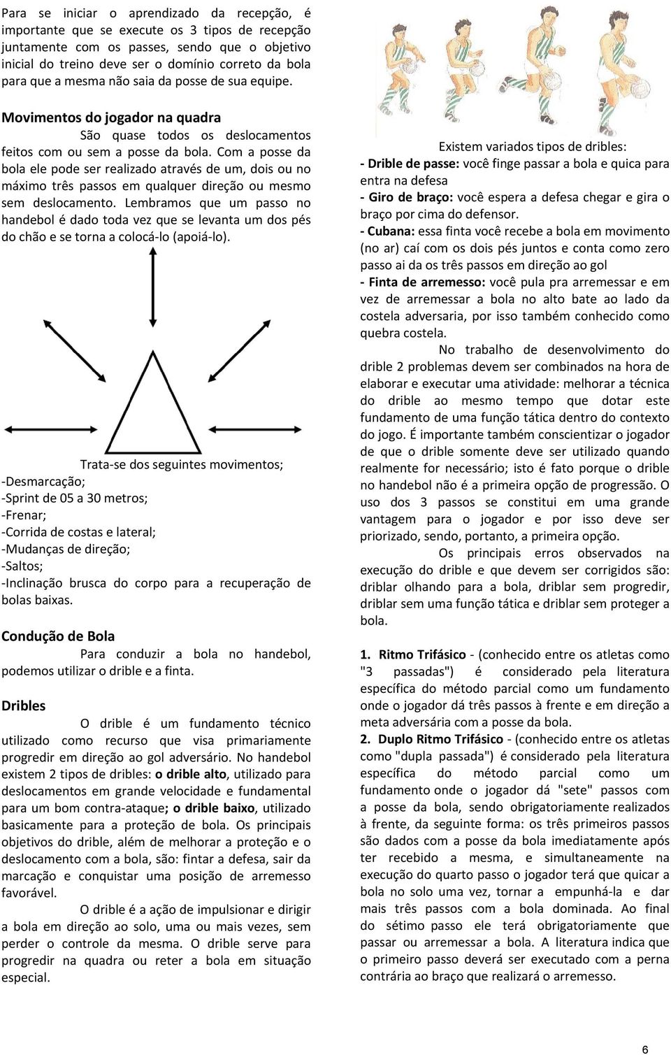 Com a posse da bola ele pode ser realizado através de um, dois ou no máximo três passos em qualquer direção ou mesmo sem deslocamento.