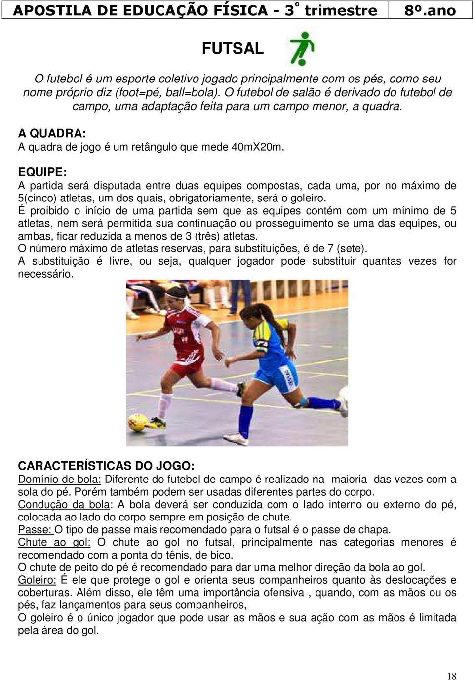 EQUIPE: A partida será disputada entre duas equipes compostas, cada uma, por no máximo de 5(cinco) atletas, um dos quais, obrigatoriamente, será o goleiro.