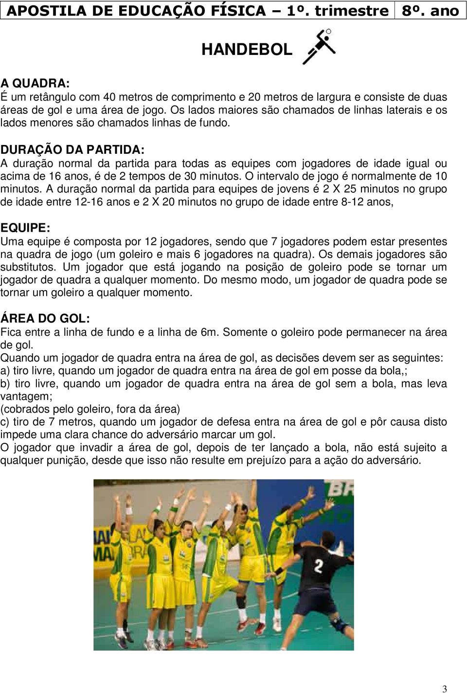 DURAÇÃO DA PARTIDA: A duração normal da partida para todas as equipes com jogadores de idade igual ou acima de 16 anos, é de 2 tempos de 30 minutos. O intervalo de jogo é normalmente de 10 minutos.