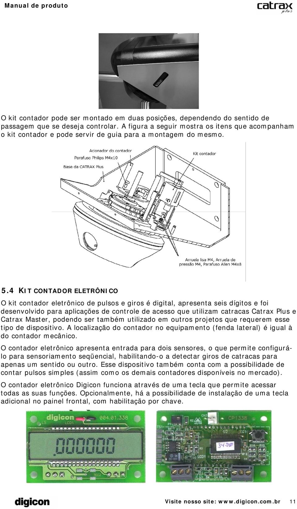 4 KIT CONTADOR ELETRÔNICO O kit contador eletrônico de pulsos e giros é digital, apresenta seis dígitos e foi desenvolvido para aplicações de controle de acesso que utilizam catracas Catrax Plus e