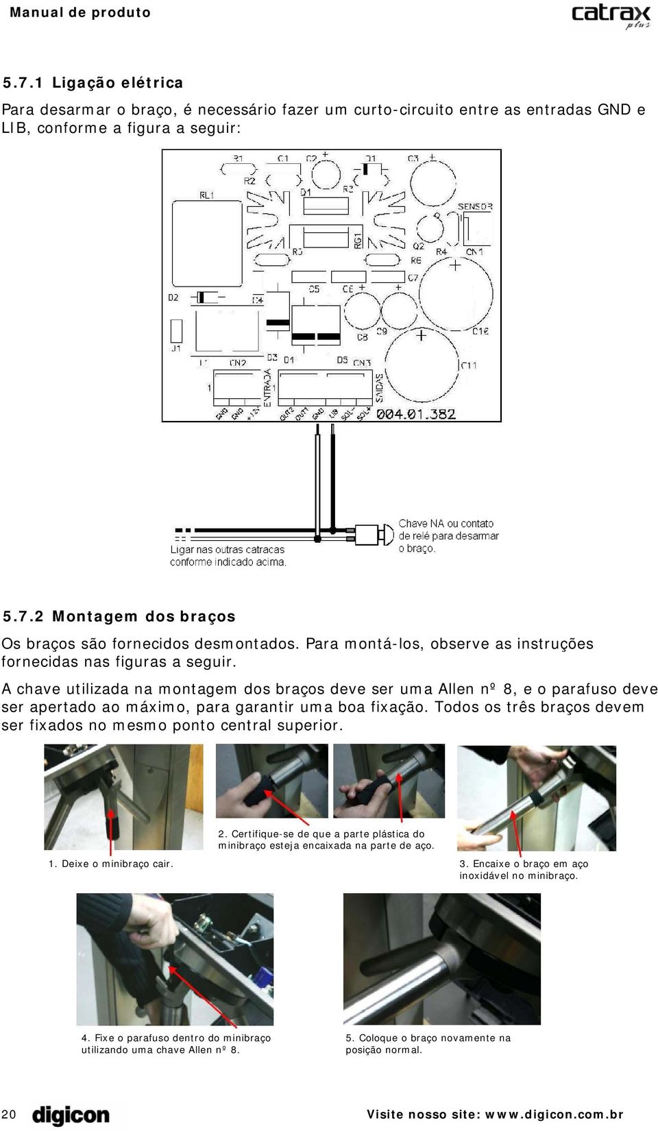 A chave utilizada na montagem dos braços deve ser uma Allen nº 8, e o parafuso deve ser apertado ao máximo, para garantir uma boa fixação.