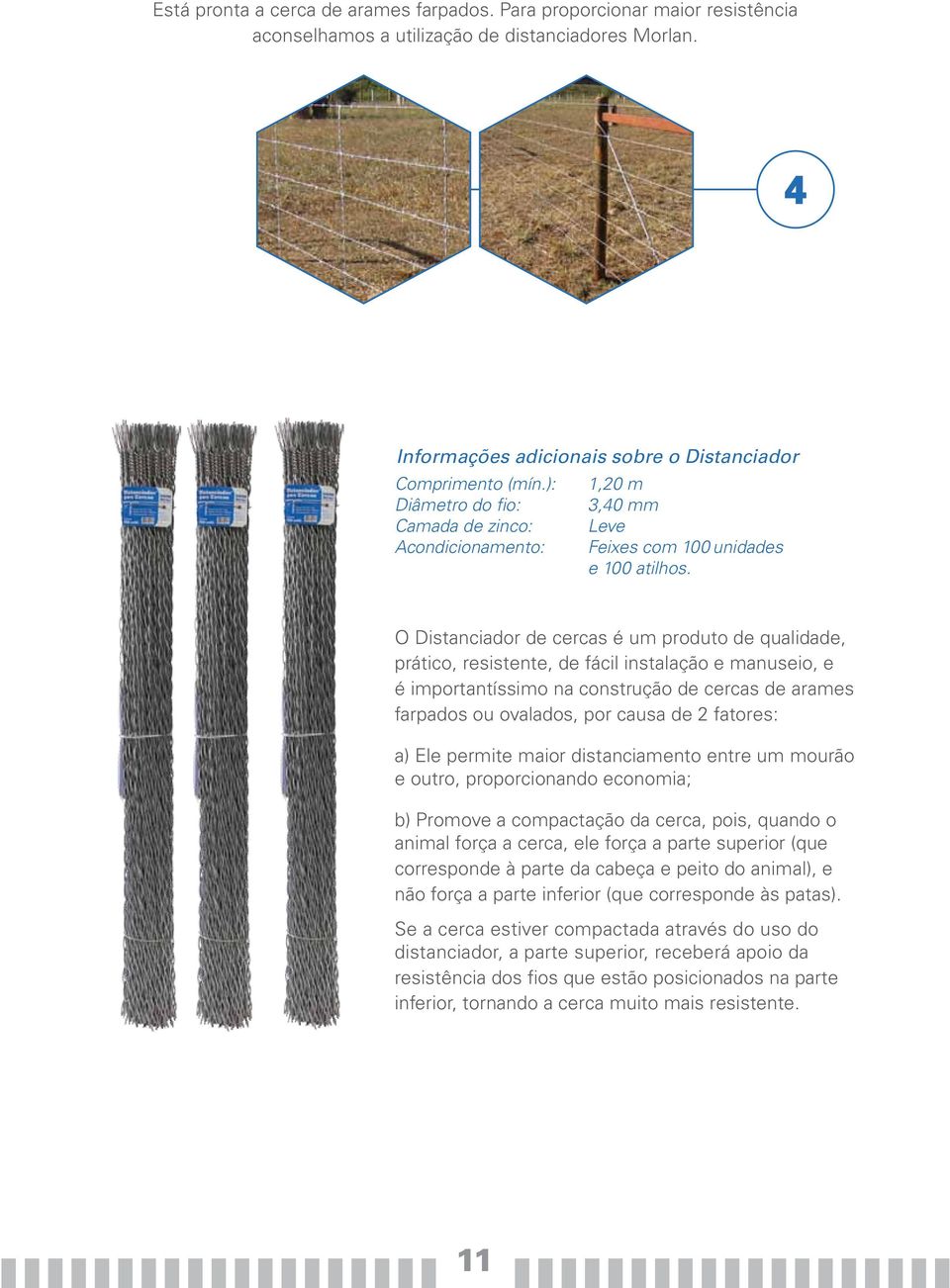 O Distanciador de cercas é um produto de qualidade, prático, resistente, de fácil instalação e manuseio, e é importantíssimo na construção de cercas de arames farpados ou ovalados, por causa de 2