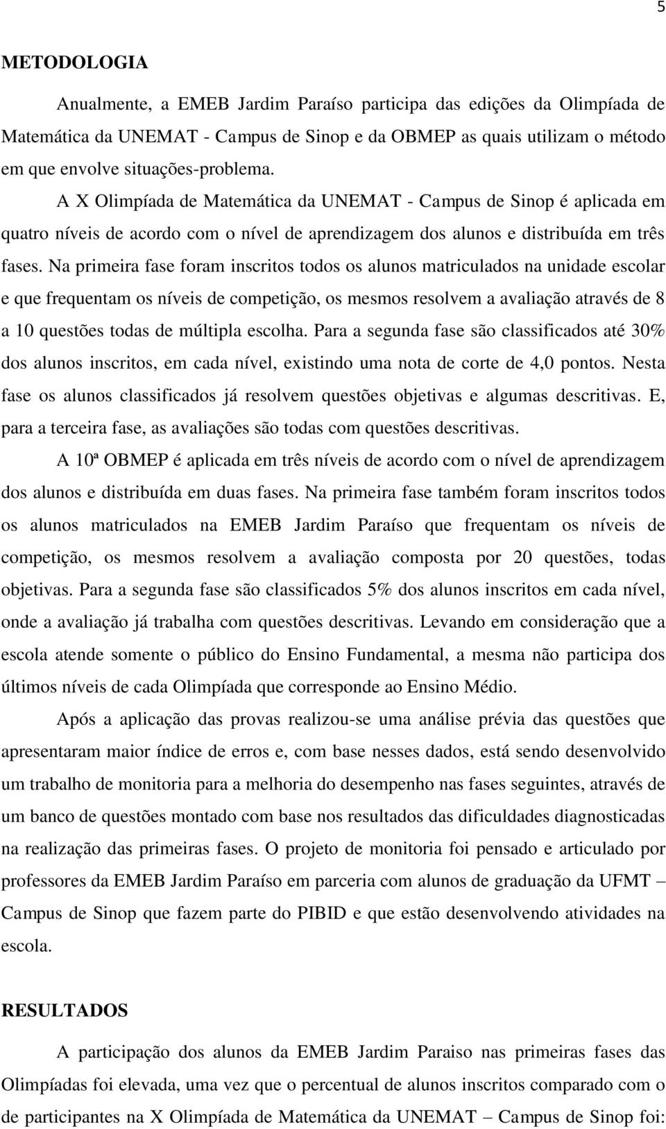 Na primeira fase foram inscritos todos os alunos matriculados na unidade escolar e que frequentam os níveis de competição, os mesmos resolvem a avaliação através de 8 a 10 questões todas de múltipla