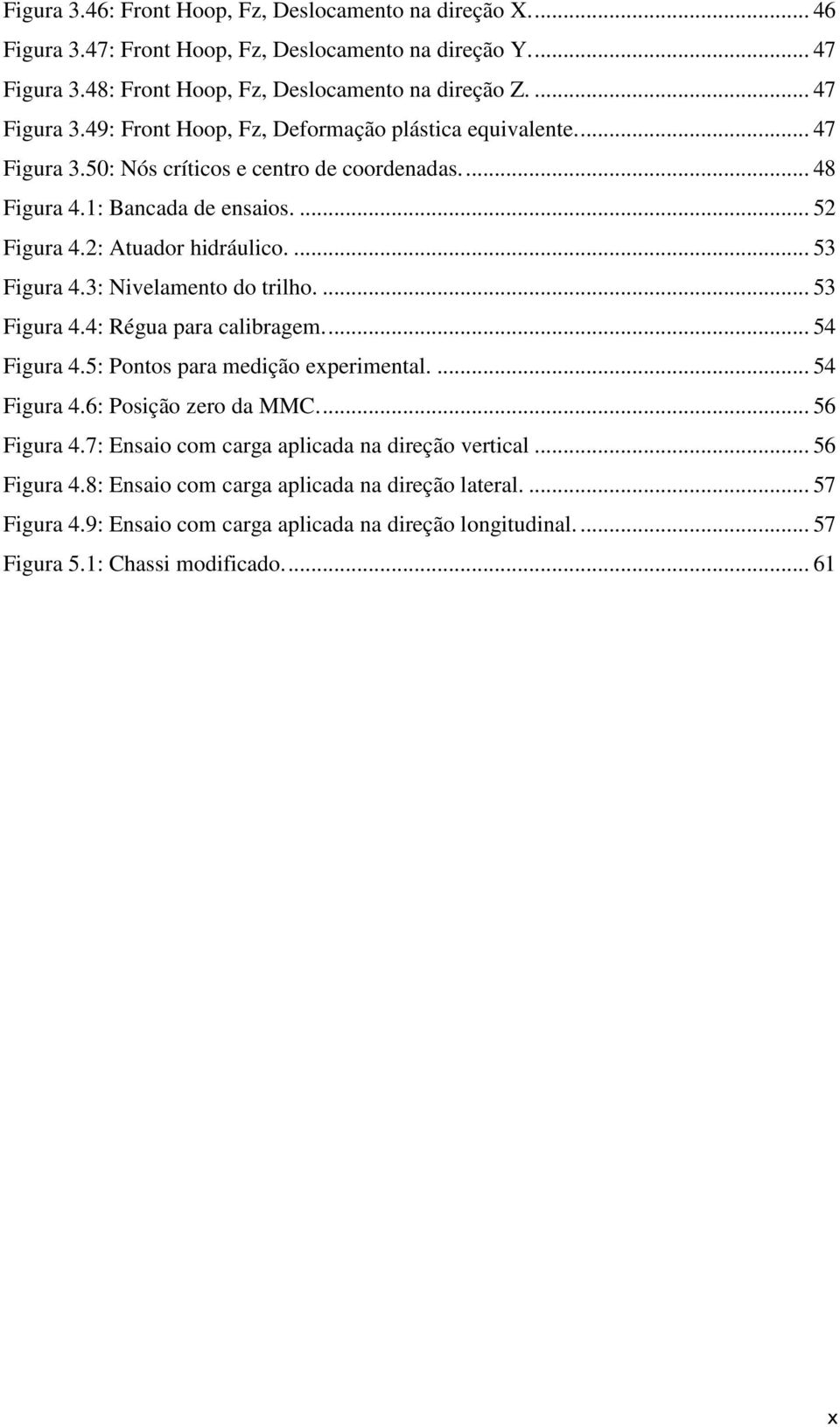 ... 54 Figura 4.5: Pontos para medição experimental.... 54 Figura 4.6: Posição zero da MMC.... 56 Figura 4.7: Ensaio com carga aplicada na direção vertical... 56 Figura 4.8: Ensaio com carga aplicada na direção lateral.