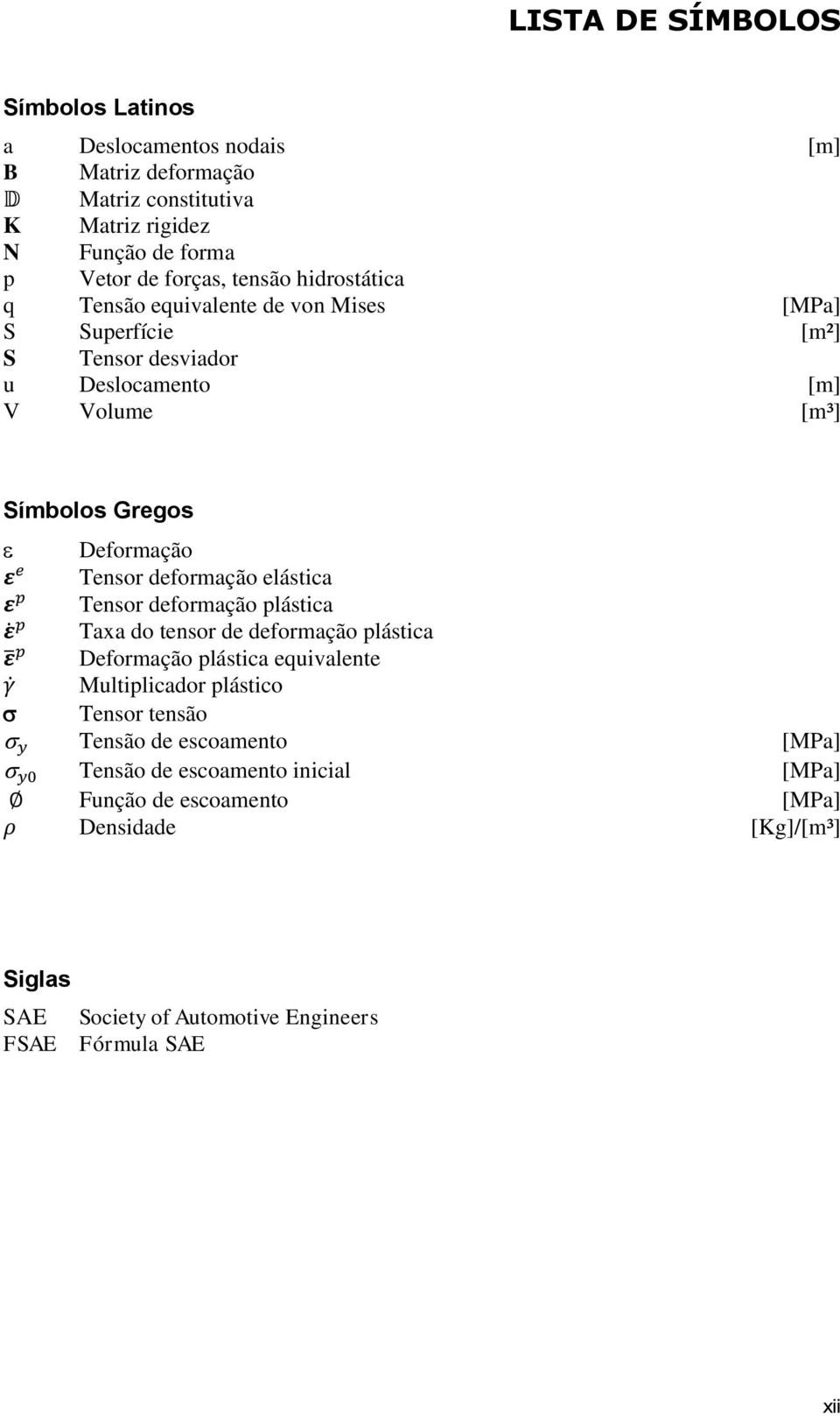 deformação elástica ε p Tensor deformação plástica p ε Taxa do tensor de deformação plástica ε p Deformação plástica equivalente γ Multiplicador plástico Tensor tensão