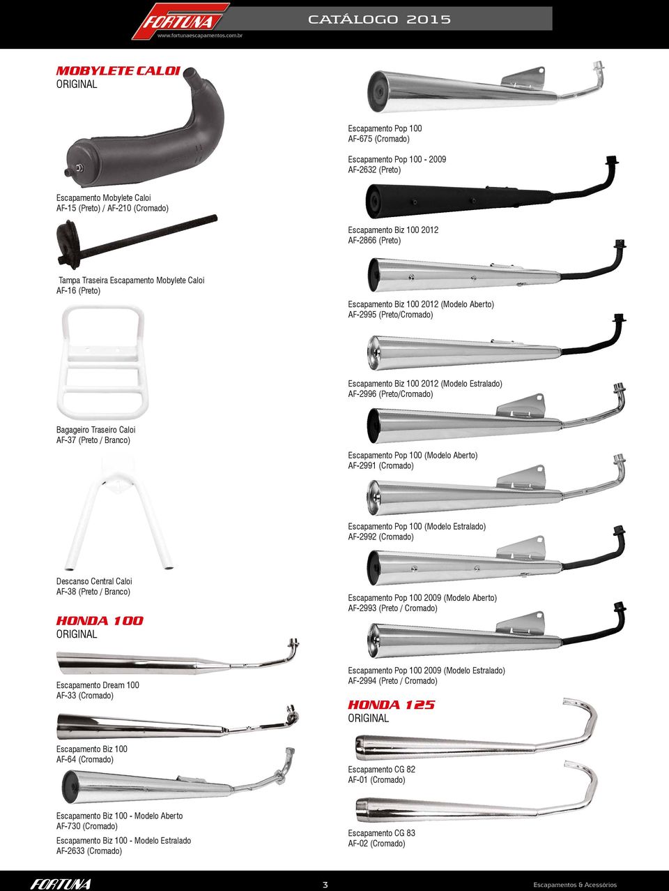Traseiro Caloi AF-37 (Preto / Branco) Escapamento Pop 100 (Modelo Aberto) AF-2991 (Cromado) Escapamento Pop 100 (Modelo Estralado) AF-2992 (Cromado) Descanso Central Caloi AF-38 (Preto / Branco)