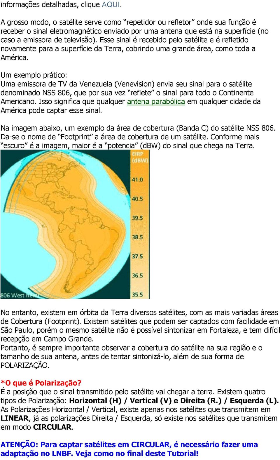 Esse sinal é recebido pelo satélite e é refletido novamente para a superfície da Terra, cobrindo uma grande área, como toda a América.