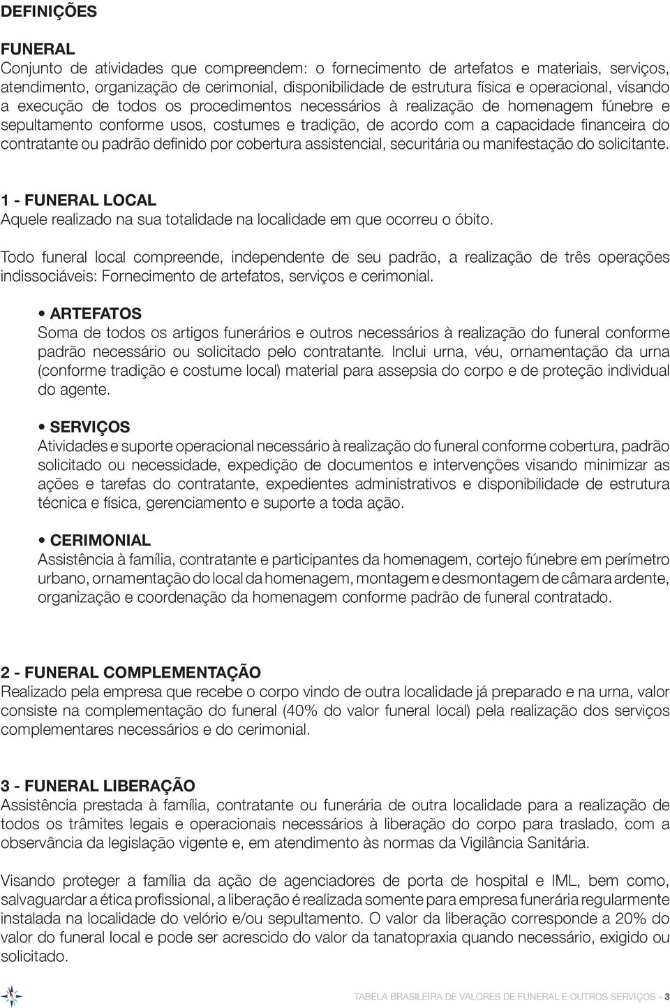 contratante ou padrão definido por cobertura assistencial, securitária ou manifestação do solicitante. 1 - FUNERAL LOCAL Aquele realizado na sua totalidade na localidade em que ocorreu o óbito.