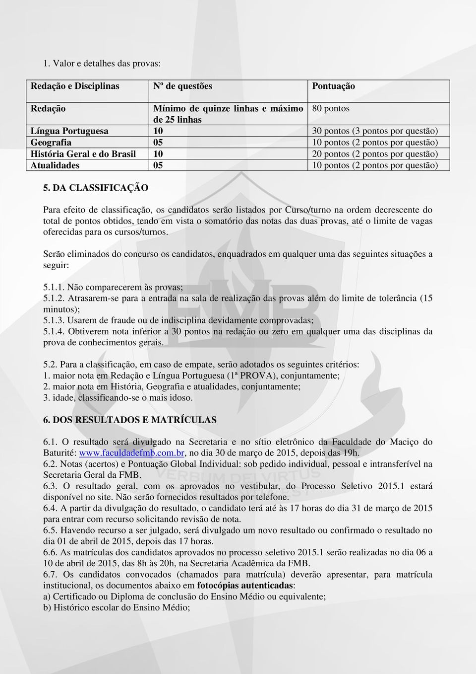 DA CLASSIFICAÇÃO Para efeito de classificação, os candidatos serão listados por Curso/turno na ordem decrescente do total de pontos obtidos, tendo em vista o somatório das notas das duas provas, até