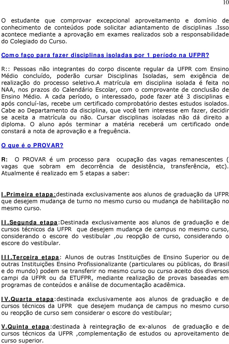 R:: Pessoas não integrantes do corpo discente regular da UFPR com Ensino Médio concluído, poderão cursar Disciplinas Isoladas, sem exigência de realização do processo seletivo.