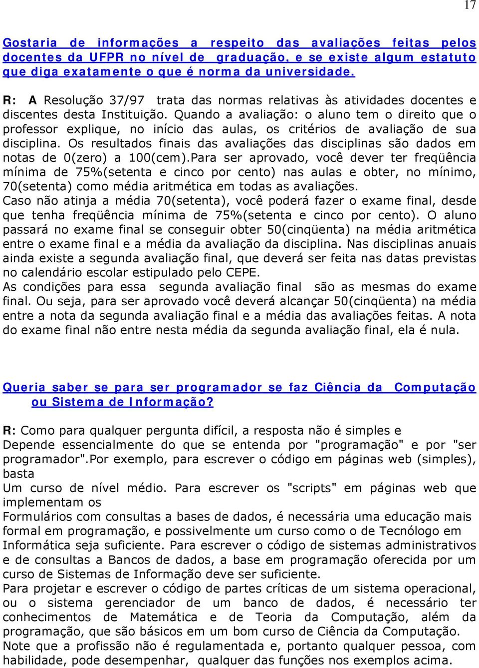 Quando a avaliação: o aluno tem o direito que o professor explique, no início das aulas, os critérios de avaliação de sua disciplina.