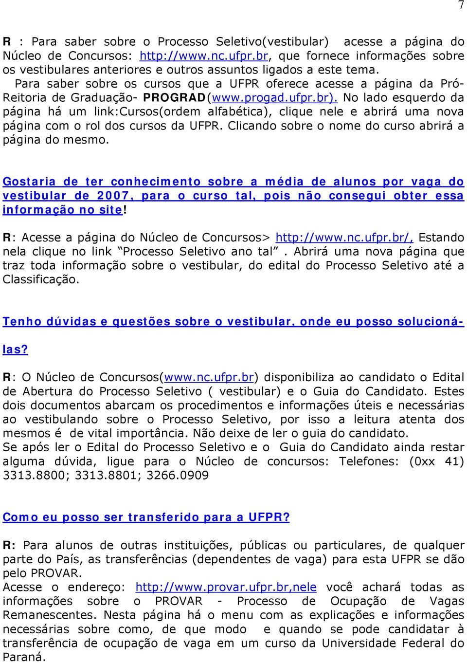 Para saber sobre os cursos que a UFPR oferece acesse a página da Pró- Reitoria de Graduação- PROGRAD(www.progad.ufpr.br).