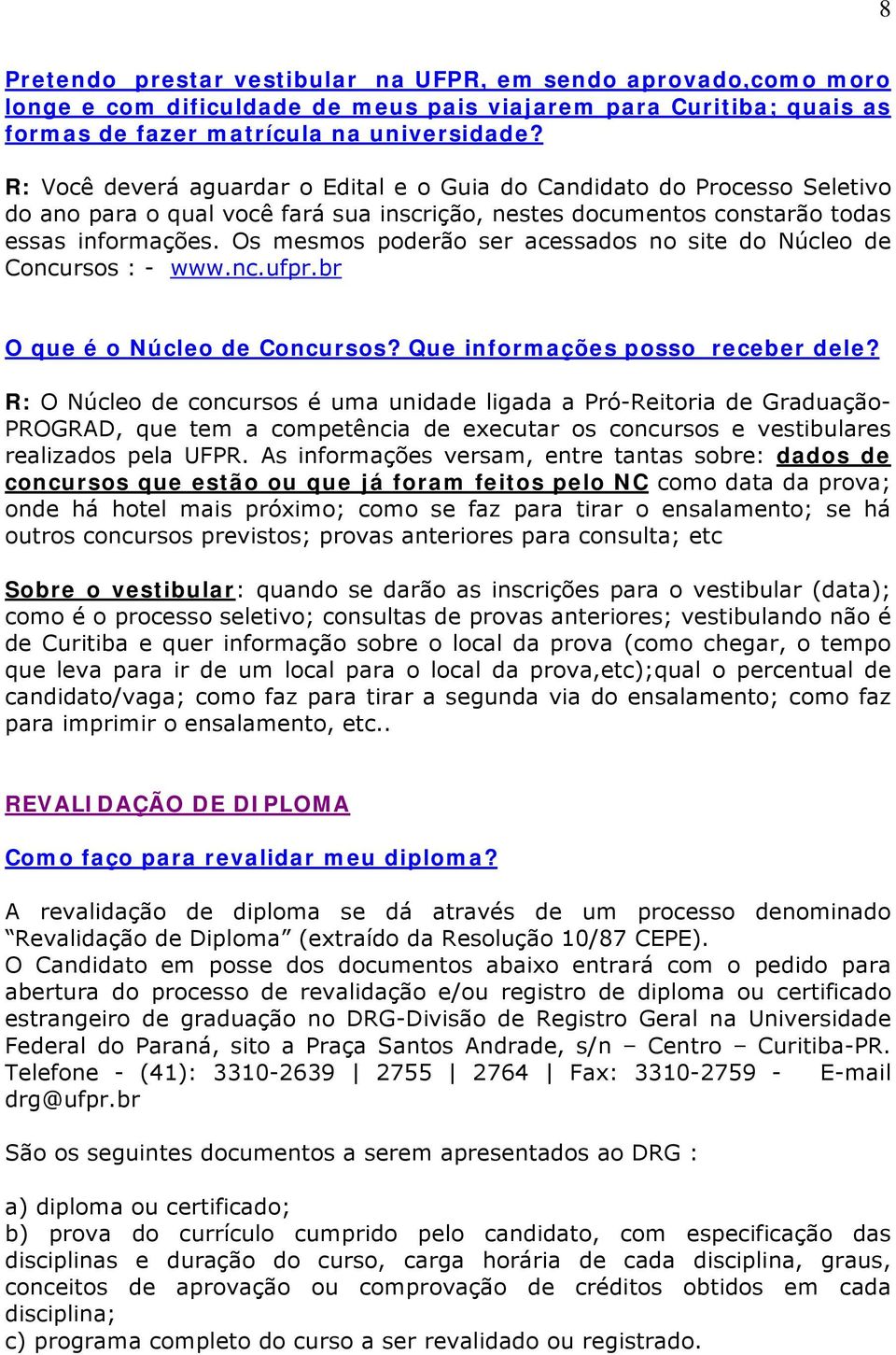 Os mesmos poderão ser acessados no site do Núcleo de Concursos : - www.nc.ufpr.br O que é o Núcleo de Concursos? Que informações posso receber dele?