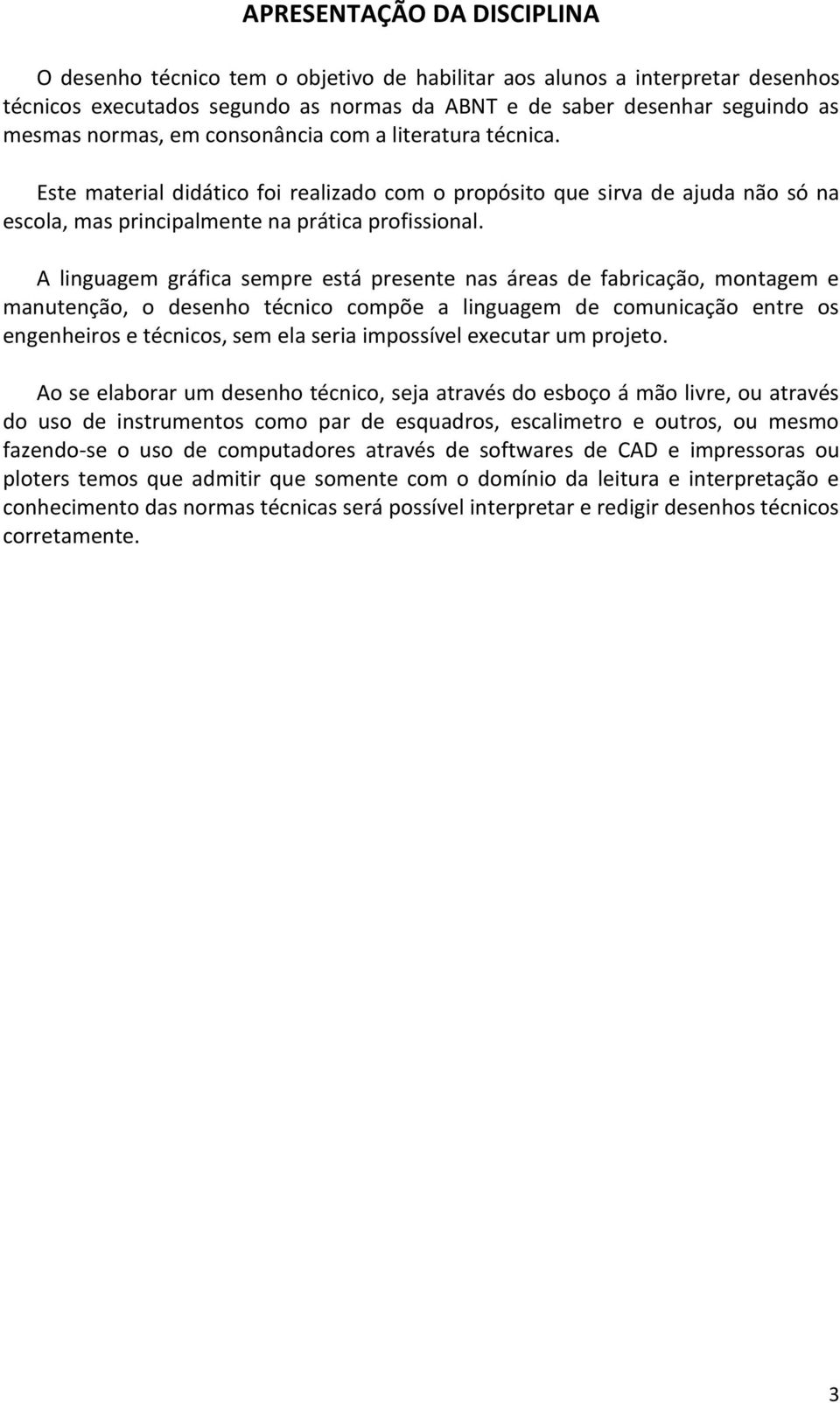 A linguagem gráfica sempre está presente nas áreas de fabricação, montagem e manutenção, o desenho técnico compõe a linguagem de comunicação entre os engenheiros e técnicos, sem ela seria impossível