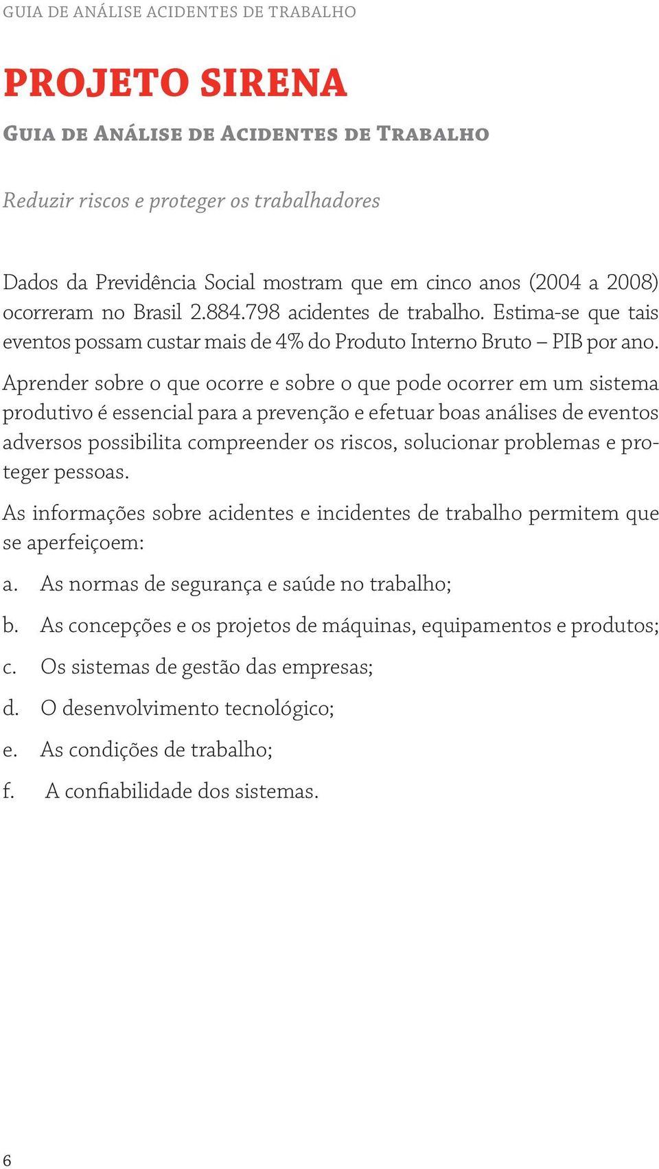 Aprender sobre o que ocorre e sobre o que pode ocorrer em um sistema produtivo é essencial para a prevenção e efetuar boas análises de eventos adversos possibilita compreender os riscos, solucionar