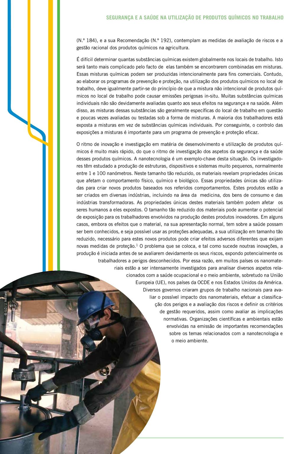 É difícil determinar quantas substâncias químicas existem globalmente nos locais de trabalho. Isto será tanto mais complicado pelo facto de elas também se encontrarem combinadas em misturas.