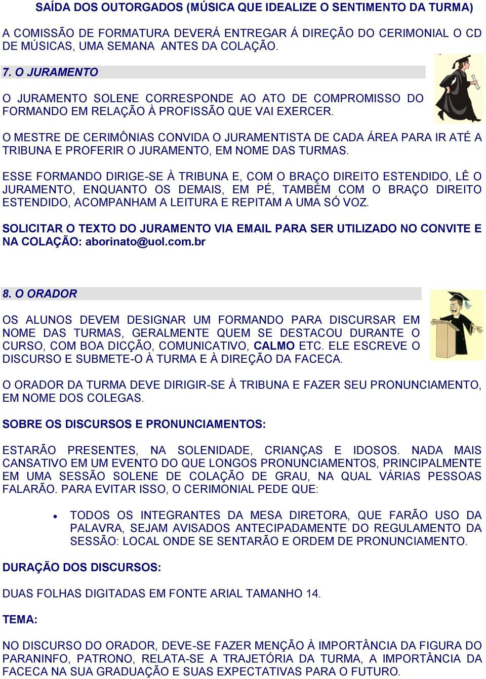 O MESTRE DE CERIMÔNIAS CONVIDA O JURAMENTISTA DE CADA ÁREA PARA IR ATÉ A TRIBUNA E PROFERIR O JURAMENTO, EM NOME DAS TURMAS.