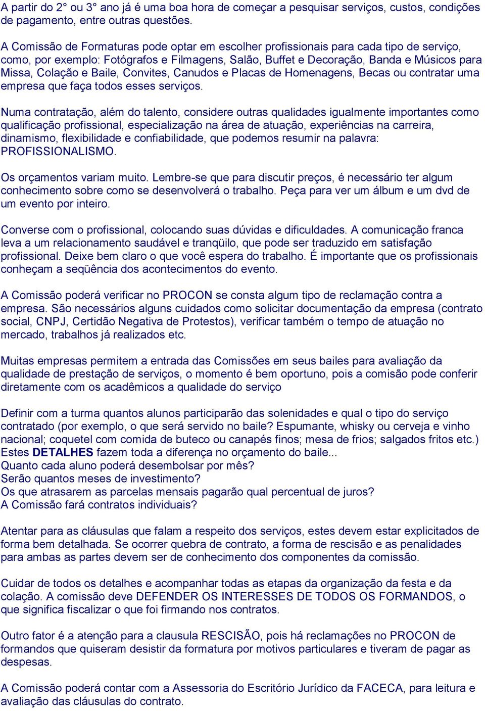 Baile, Convites, Canudos e Placas de Homenagens, Becas ou contratar uma empresa que faça todos esses serviços.