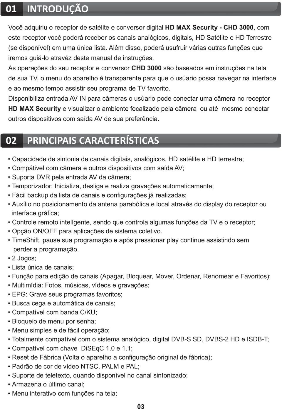 As operações do seu receptor e conversor CHD 3000 são baseados em instruções na tela de sua TV, o menu do aparelho é transparente para que o usúario possa navegar na interface e ao mesmo tempo