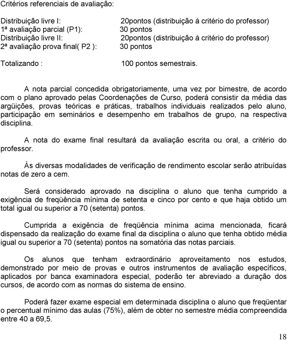 A nota parcial concedida obrigatoriamente, uma vez por bimestre, de acordo com o plano aprovado pelas Coordenações de Curso, poderá consistir da média das argüições, provas teóricas e práticas,