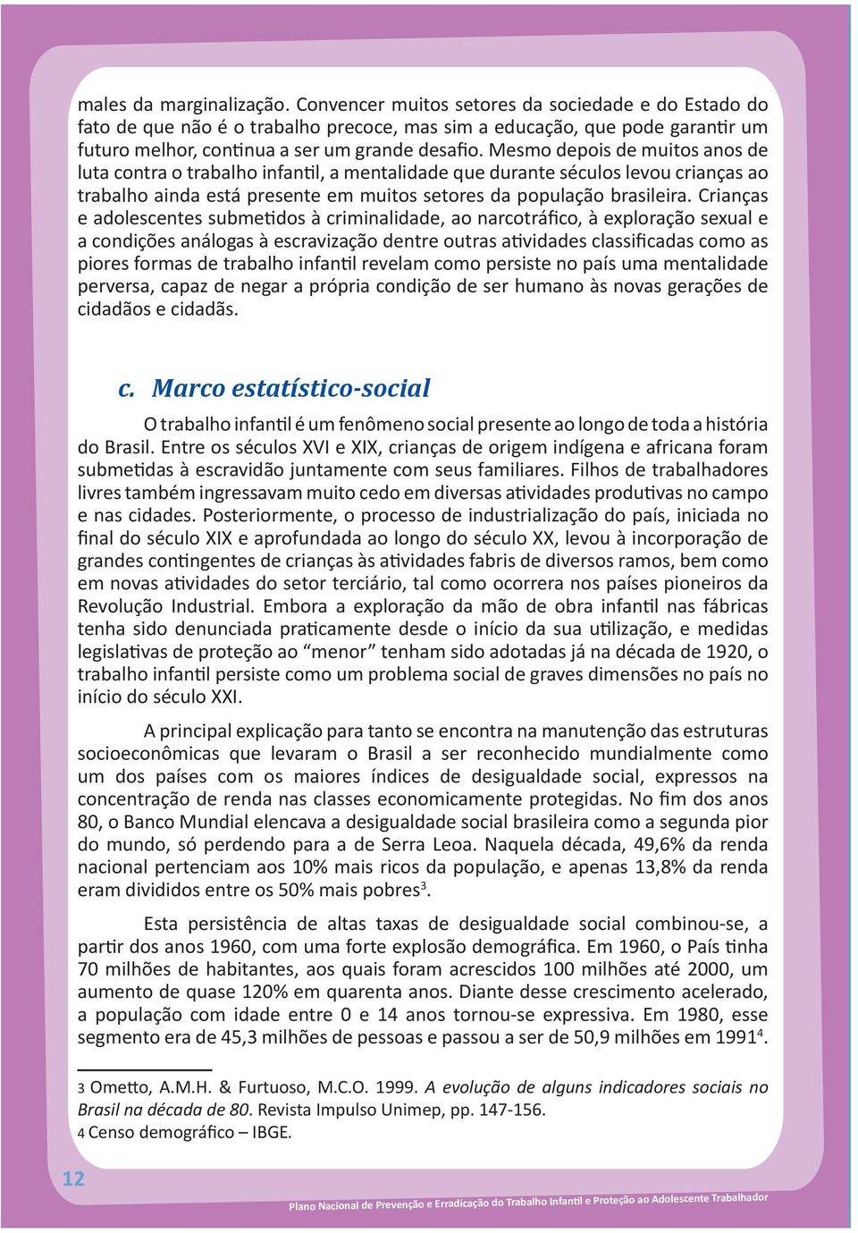 Mesmo depois de muitos anos de luta contra o trabalho infantil, a mentalidade que durante séculos levou crianças ao trabalho ainda está presente em muitos setores da população brasileira.