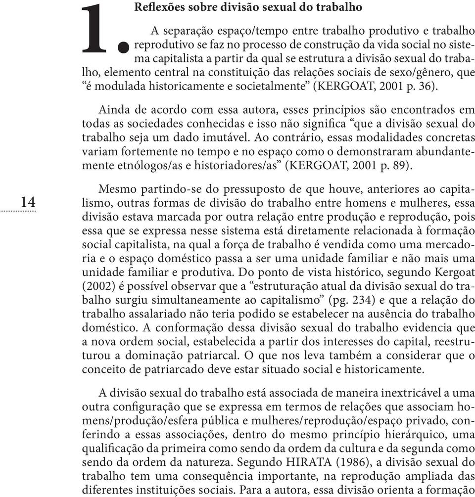 Ainda de acordo com essa autora, esses princípios são encontrados em todas as sociedades conhecidas e isso não significa que a divisão sexual do trabalho seja um dado imutável.