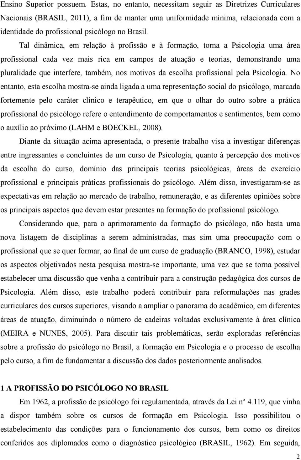 Tal dinâmica, em relação à profissão e à formação, torna a Psicologia uma área profissional cada vez mais rica em campos de atuação e teorias, demonstrando uma pluralidade que interfere, também, nos