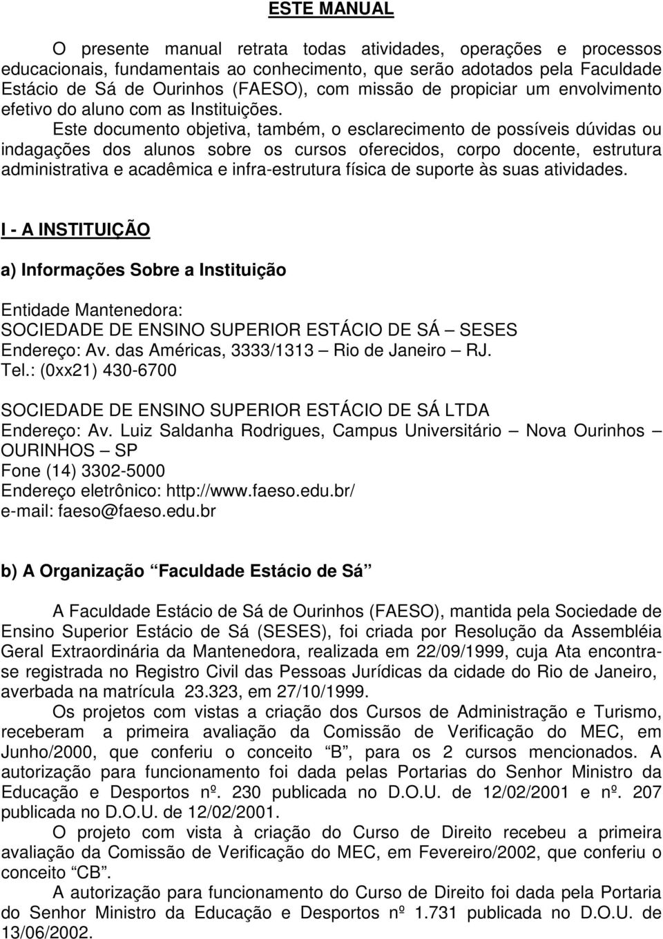 Este documento objetiva, também, o esclarecimento de possíveis dúvidas ou indagações dos alunos sobre os cursos oferecidos, corpo docente, estrutura administrativa e acadêmica e infra-estrutura