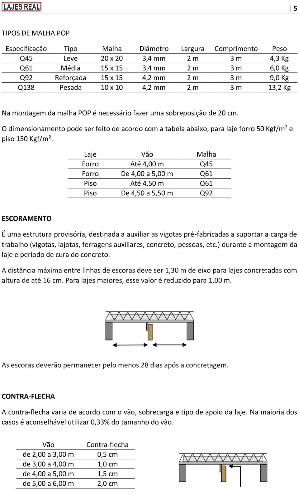 O dimensionamento pode ser feito de acordo com a tabela abaixo, para laje forro 50 Kgf/m² e piso 150 Kgf/m².