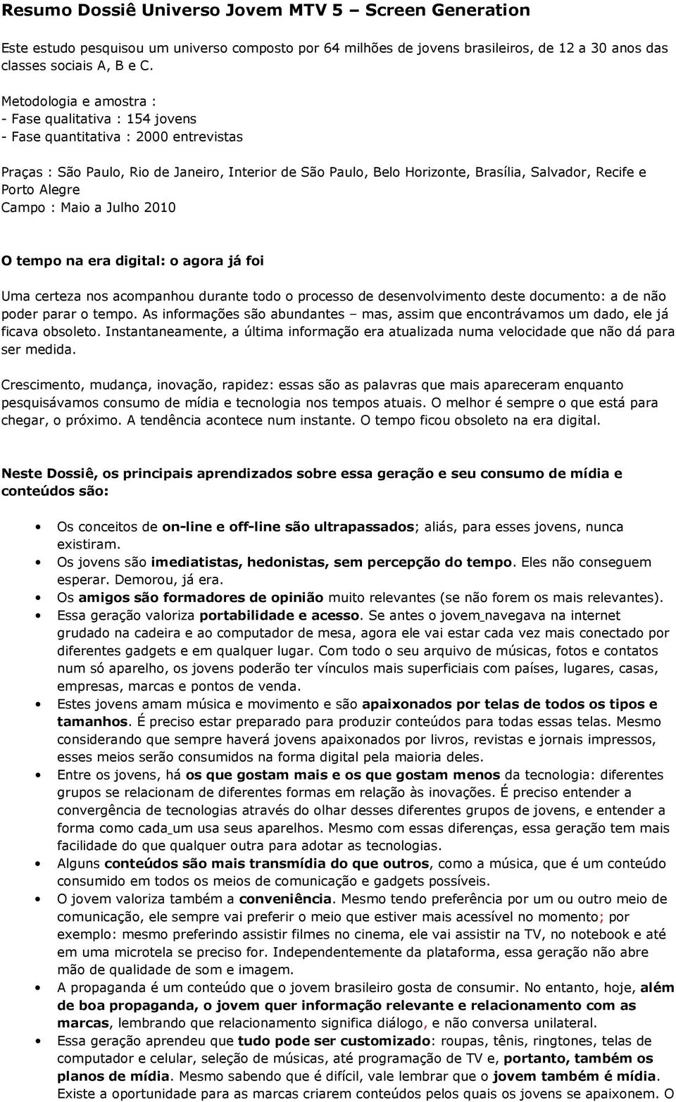 Porto Alegre Campo : Maio a Julho 010 O tempo na era digital: o agora já foi Uma certeza nos acompanhou durante todo o processo de desenvolvimento deste documento: a de não poder parar o tempo.