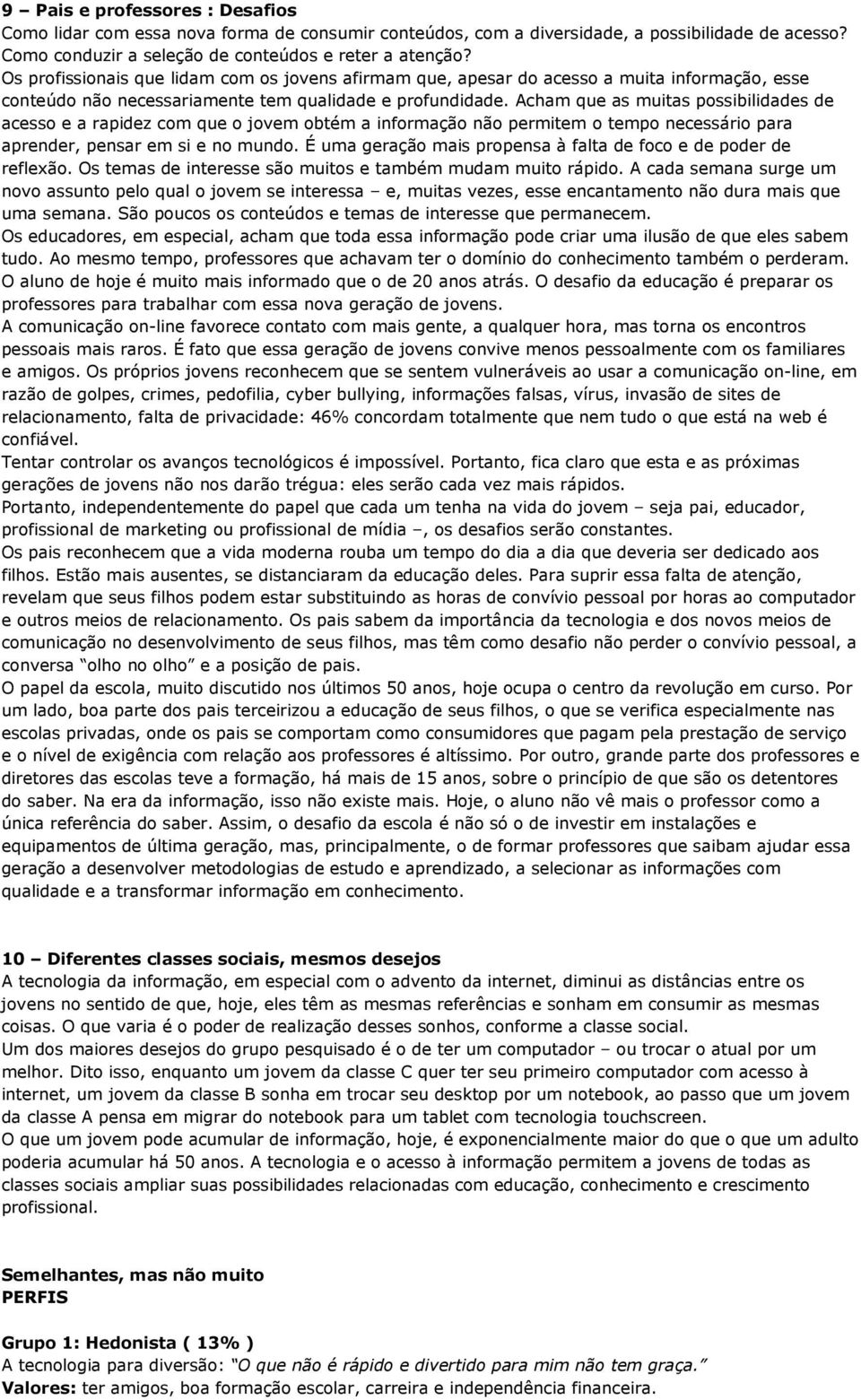 Acham que as muitas possibilidades de acesso e a rapidez com que o jovem obtém a informação não permitem o tempo necessário para aprender, pensar em si e no mundo.