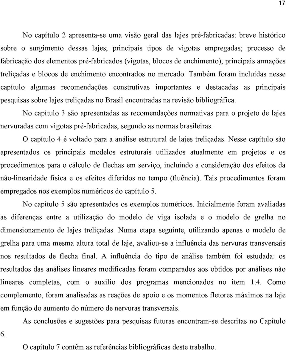 Também foram incluídas nesse capítulo algumas recomendações construtivas importantes e destacadas as principais pesquisas sobre lajes treliçadas no Brasil encontradas na revisão bibliográfica.