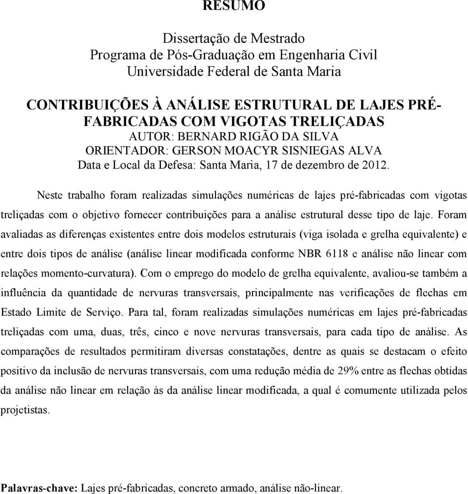 Neste trabalho foram realizadas simulações numéricas de lajes pré-fabricadas com vigotas treliçadas com o objetivo fornecer contribuições para a análise estrutural desse tipo de laje.