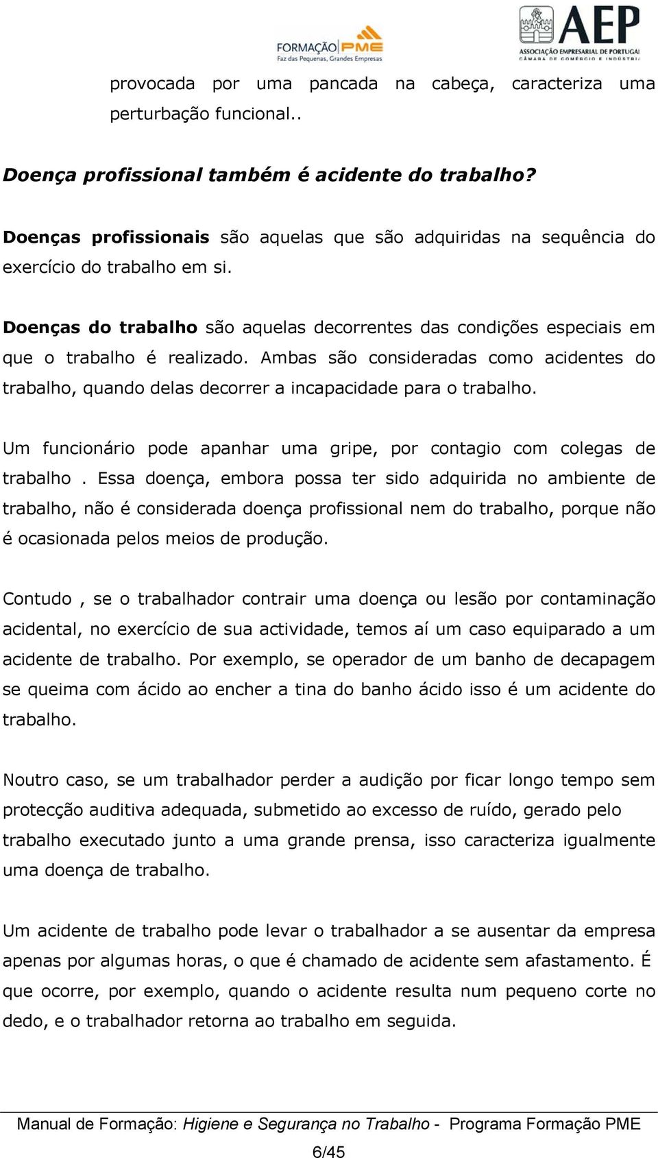 Ambas são consideradas como acidentes do trabalho, quando delas decorrer a incapacidade para o trabalho. Um funcionário pode apanhar uma gripe, por contagio com colegas de trabalho.