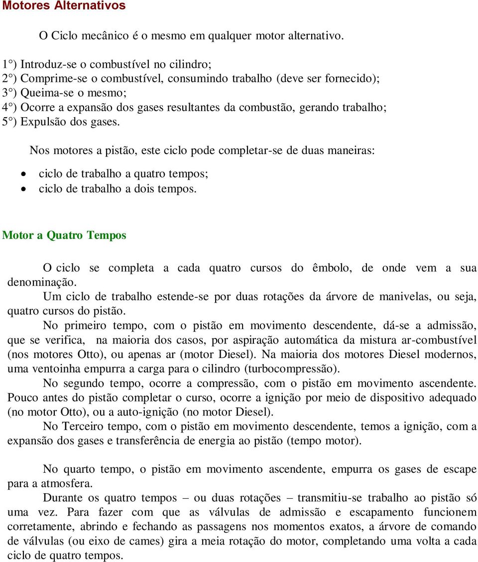 gerando trabalho; 5 ) Expulsão dos gases. Nos motores a pistão, este ciclo pode completar-se de duas maneiras: ciclo de trabalho a quatro tempos; ciclo de trabalho a dois tempos.