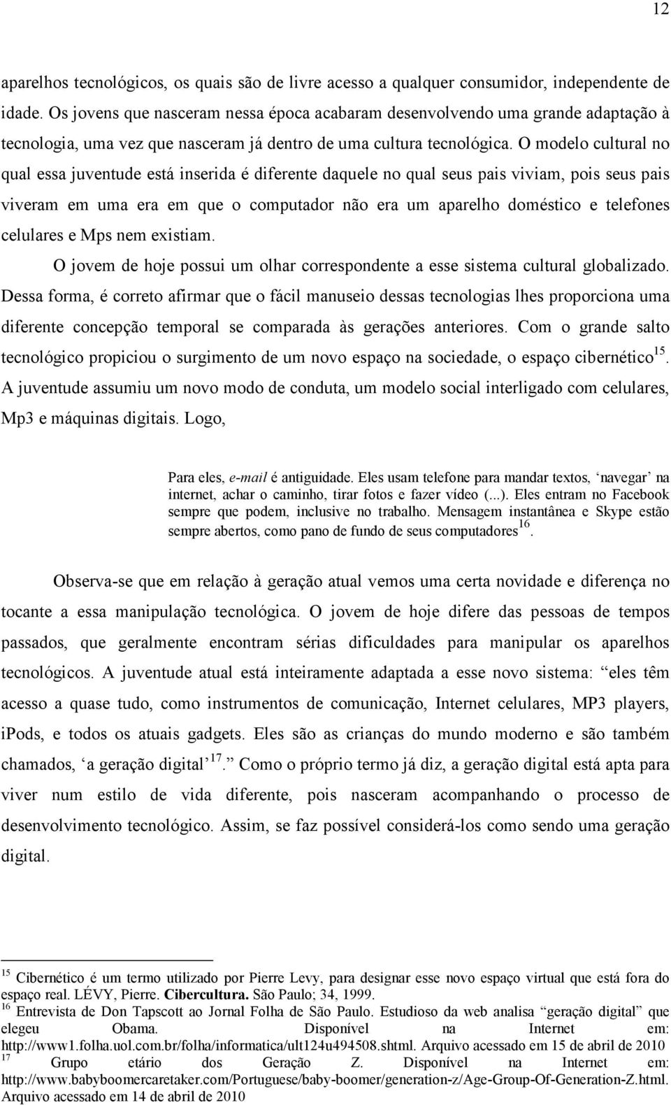 O modelo cultural no qual essa juventude está inserida é diferente daquele no qual seus pais viviam, pois seus pais viveram em uma era em que o computador não era um aparelho doméstico e telefones