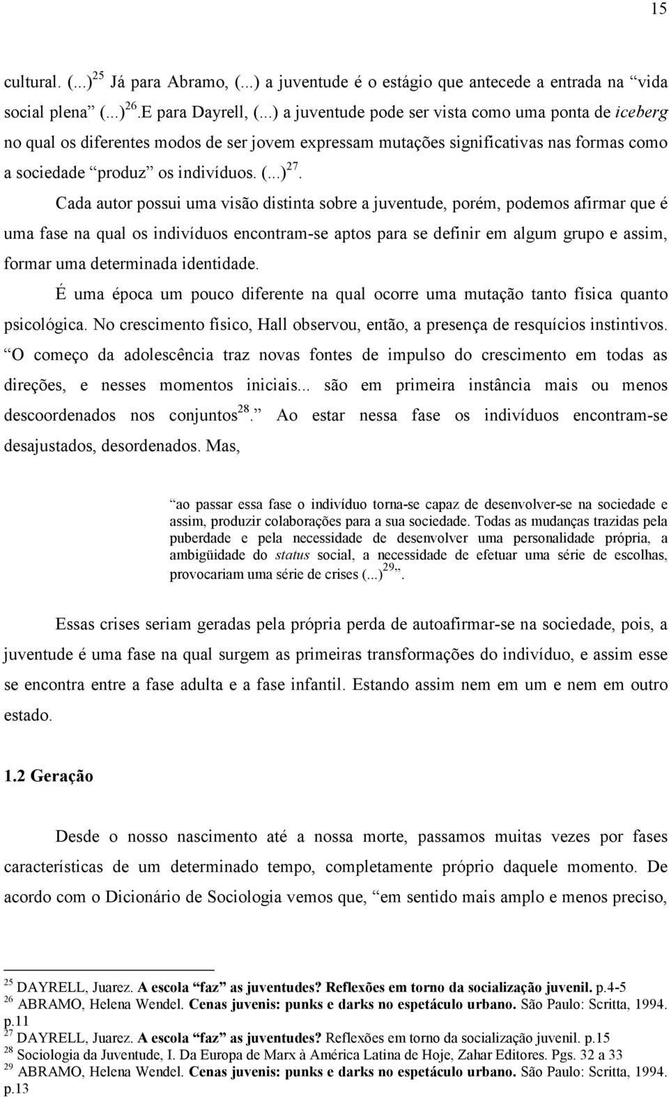 Cada autor possui uma visão distinta sobre a juventude, porém, podemos afirmar que é uma fase na qual os indivíduos encontram-se aptos para se definir em algum grupo e assim, formar uma determinada