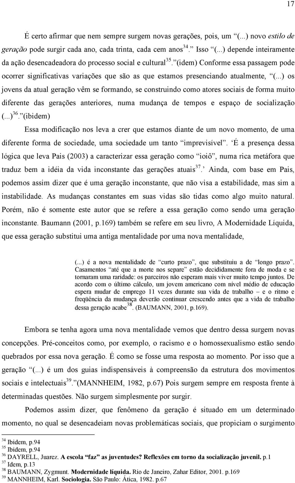 ..) os jovens da atual geração vêm se formando, se construindo como atores sociais de forma muito diferente das gerações anteriores, numa mudança de tempos e espaço de socialização (...) 36.