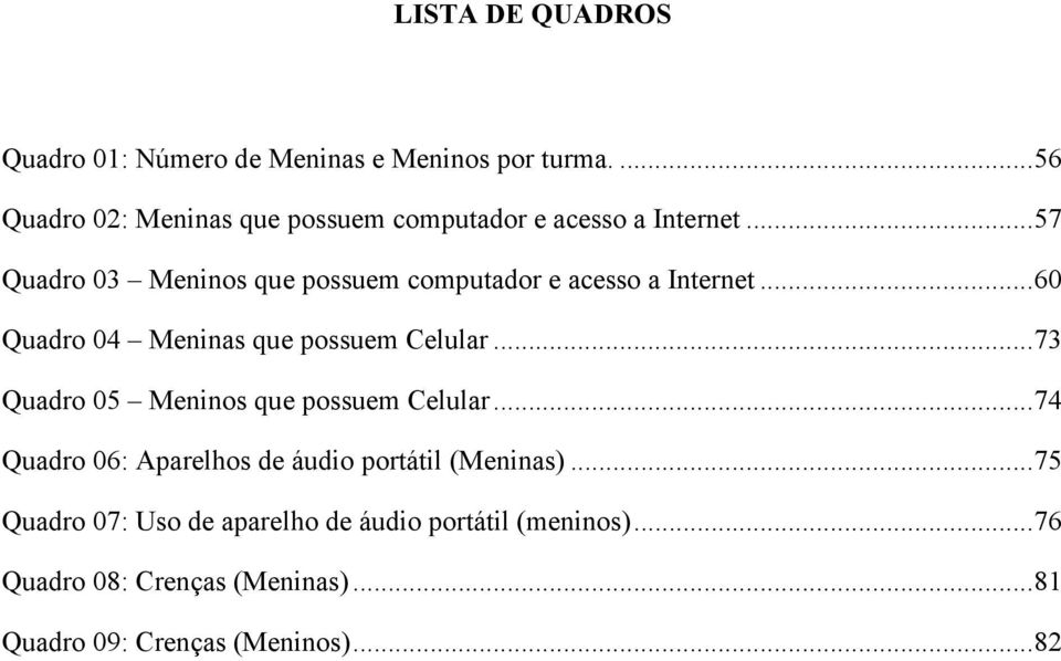 .. 57 Quadro 03 Meninos que possuem computador e acesso a Internet... 60 Quadro 04 Meninas que possuem Celular.