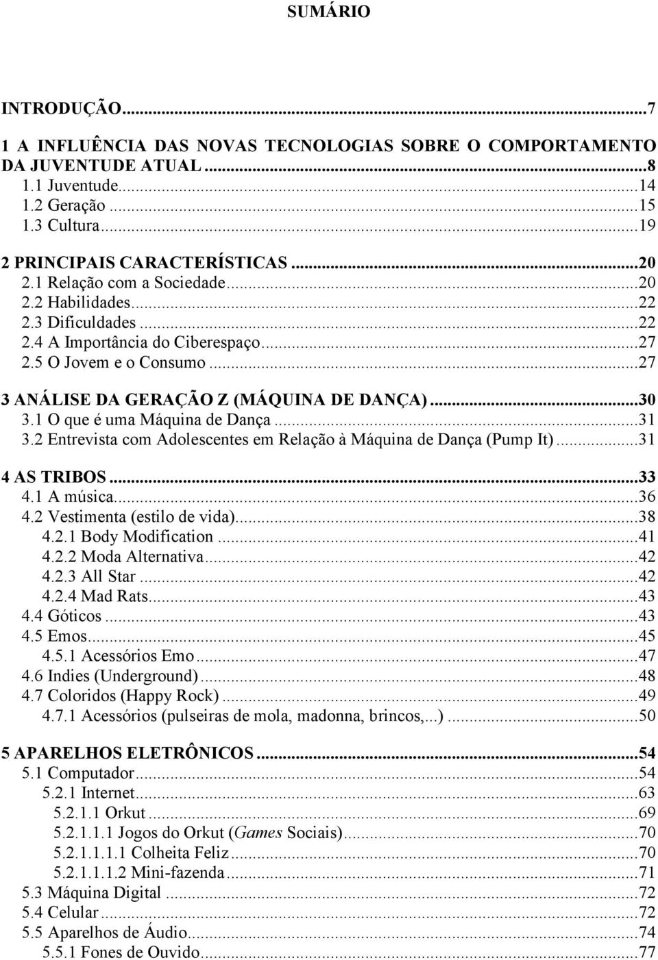 1 O que é uma Máquina de Dança... 31 3.2 Entrevista com Adolescentes em Relação à Máquina de Dança (Pump It)... 31 4 AS TRIBOS... 33 4.1 A música... 36 4.2 Vestimenta (estilo de vida)... 38 4.2.1 Body Modification.