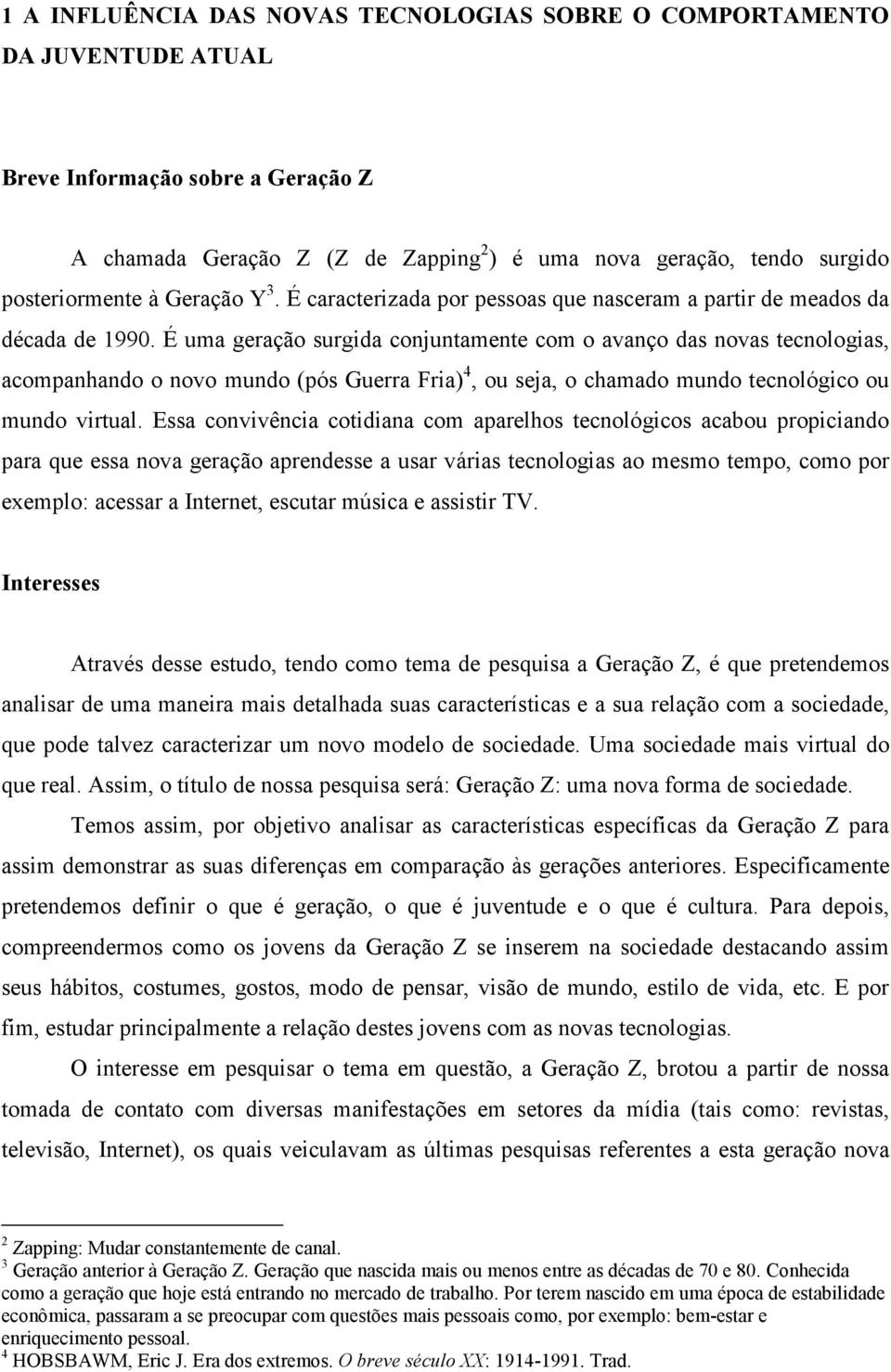 É uma geração surgida conjuntamente com o avanço das novas tecnologias, acompanhando o novo mundo (pós Guerra Fria) 4, ou seja, o chamado mundo tecnológico ou mundo virtual.