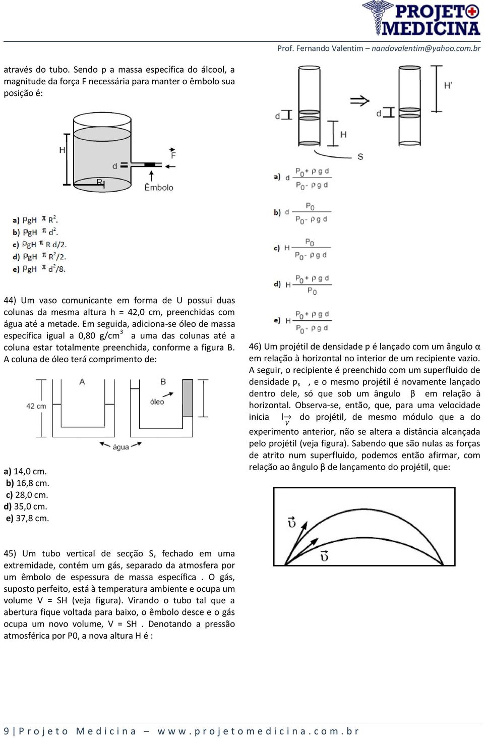 preenchidas com água até a metade. Em seguida, adiciona-se óleo de massa específica igual a 0,80 g/cm 3 a uma das colunas até a coluna estar totalmente preenchida, conforme a figura B.