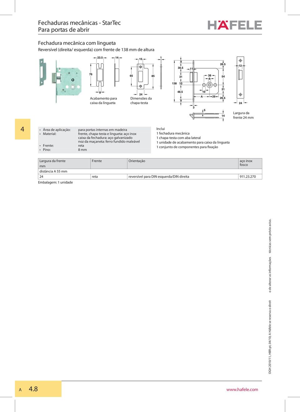 chapa-testa e lingueta: aço inox caixa da fechadura: aço galvanizado noz da maçaneta: ferro fundido maleável reta 8 1 fechadura mecânica 1 chapa-testa com aba lateral 1 unidade de acabamento para