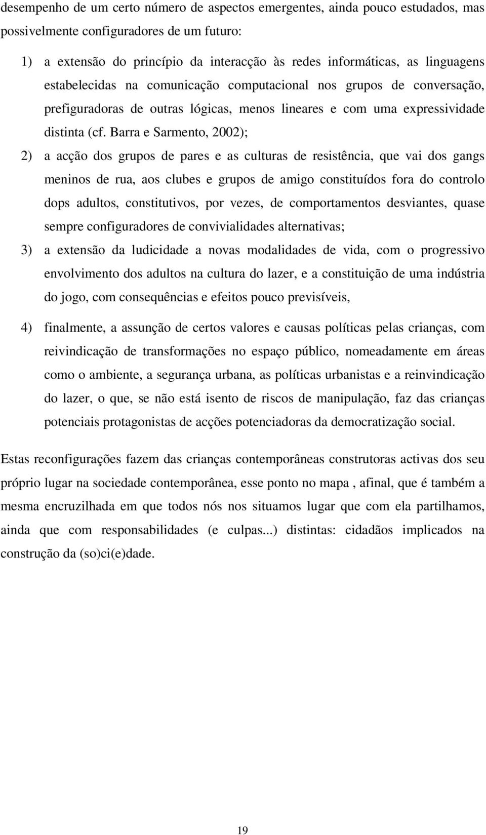 Barra e Sarmento, 2002); 2) a acção dos grupos de pares e as culturas de resistência, que vai dos gangs meninos de rua, aos clubes e grupos de amigo constituídos fora do controlo dops adultos,