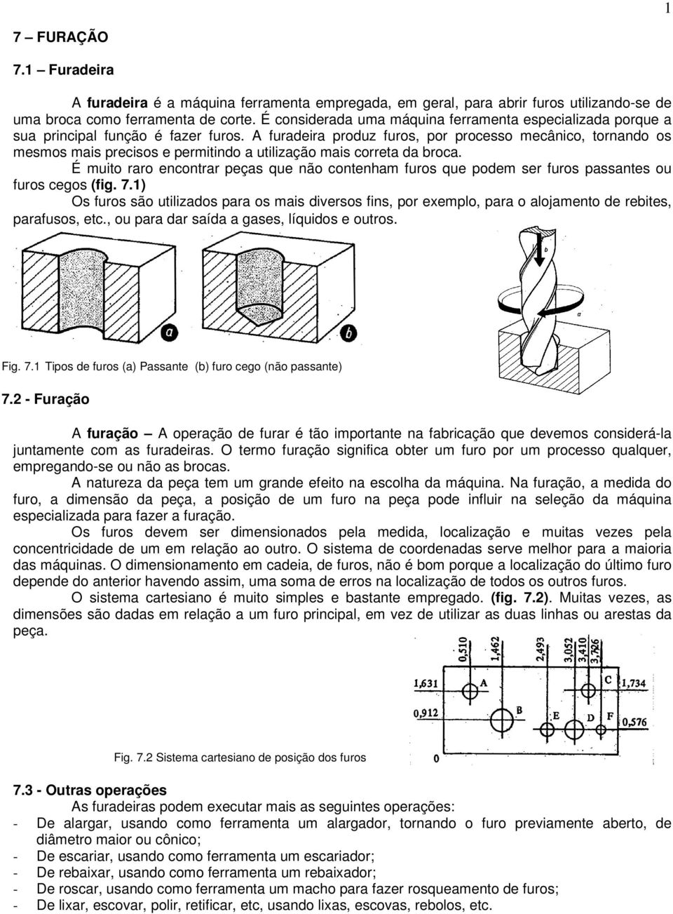 A furadeira produz furos, por processo mecânico, tornando os mesmos mais precisos e permitindo a utilização mais correta da broca.